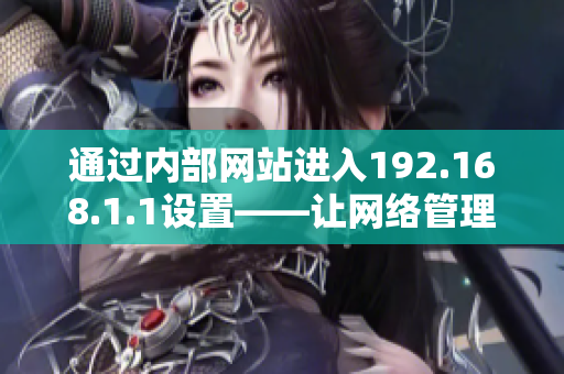通过内部网站进入192.168.1.1设置——让网络管理更加简便