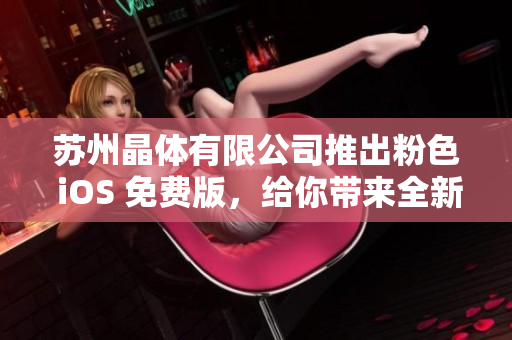 苏州晶体有限公司推出粉色 iOS 免费版，给你带来全新体验