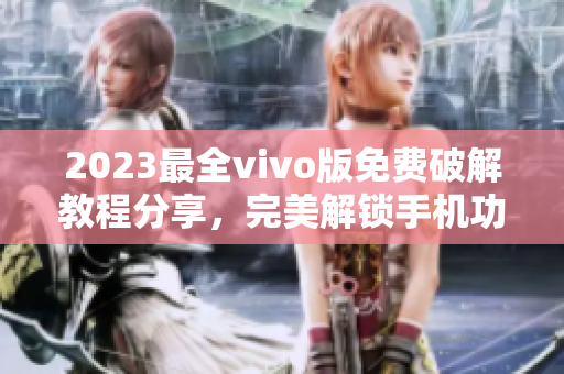 2023最全vivo版免费破解教程分享，完美解锁手机功能