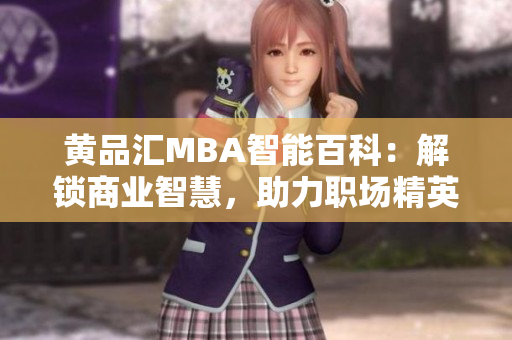 黄品汇MBA智能百科：解锁商业智慧，助力职场精英的智慧宝库