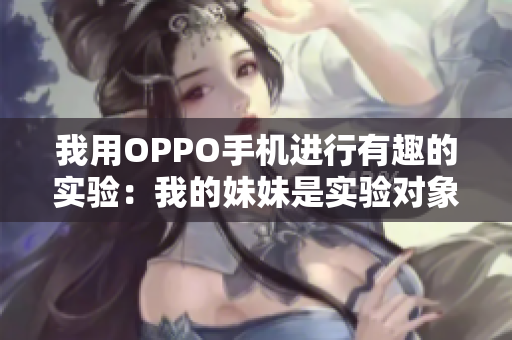 我用OPPO手机进行有趣的实验：我的妹妹是实验对象