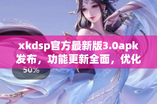 xkdsp官方最新版3.0apk发布，功能更新全面，优化升级！
