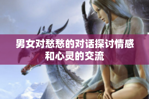 男女对愁愁的对话探讨情感和心灵的交流
