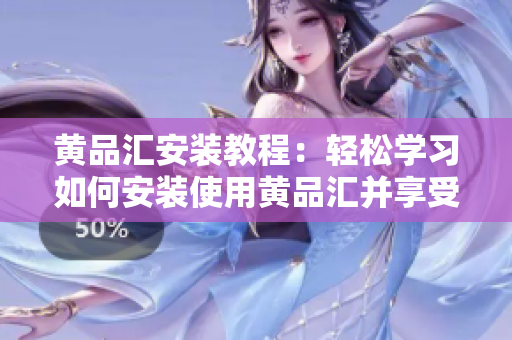 黄品汇安装教程：轻松学习如何安装使用黄品汇并享受更多生活便利