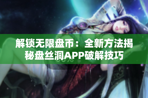 解锁无限盘币：全新方法揭秘盘丝洞APP破解技巧