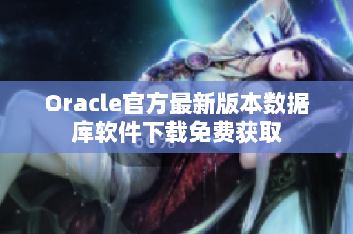 Oracle官方最新版本数据库软件下载免费获取