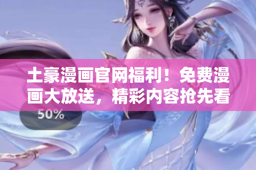 土豪漫画官网福利！免费漫画大放送，精彩内容抢先看