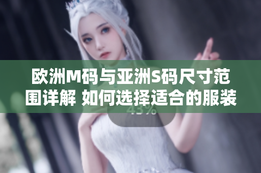 欧洲M码与亚洲S码尺寸范围详解 如何选择适合的服装尺码？