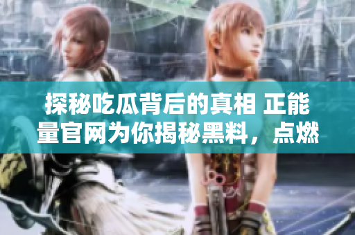 探秘吃瓜背后的真相 正能量官网为你揭秘黑料，点燃心灵的正能量