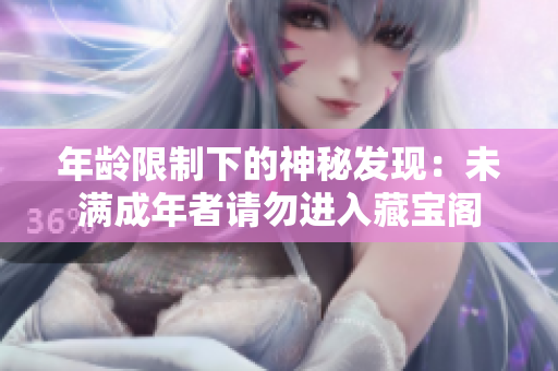 年龄限制下的神秘发现：未满成年者请勿进入藏宝阁