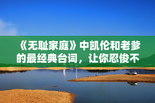 《无耻家庭》中凯伦和老爹的最经典台词，让你忍俊不禁
