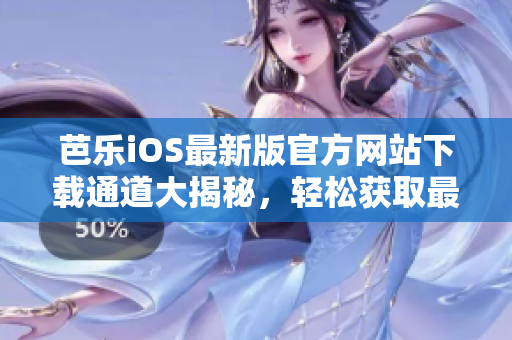 芭乐iOS最新版官方网站下载通道大揭秘，轻松获取最新版本！