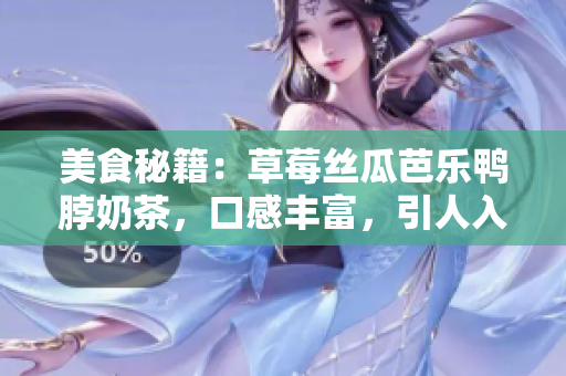 美食秘籍：草莓丝瓜芭乐鸭脖奶茶，口感丰富，引人入味