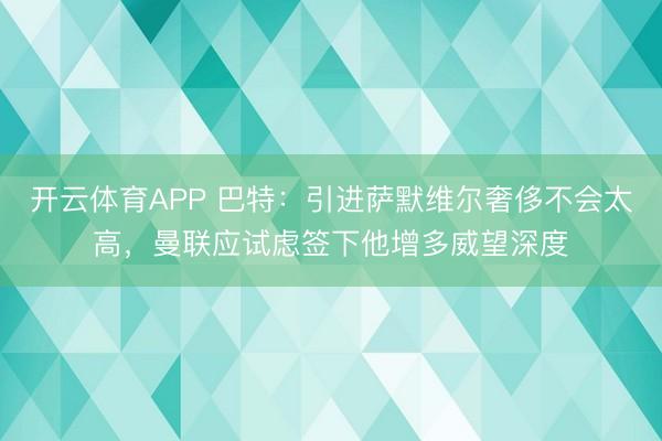 开云体育APP 巴特:引进萨默维尔奢侈不会太高,曼联应试虑签下他增多威望深度